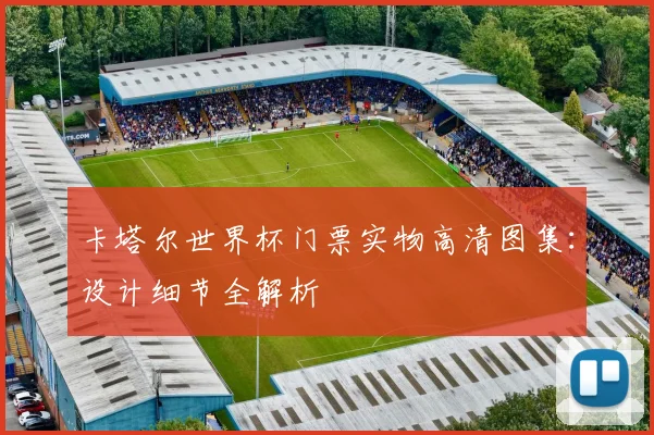 卡塔尔世界杯门票实物高清图集：设计细节全解析