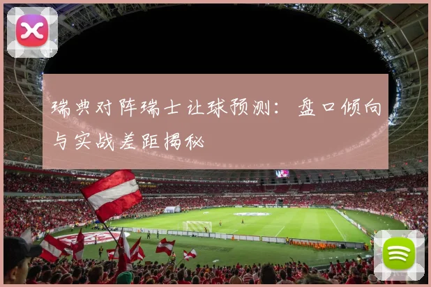 瑞典对阵瑞士让球预测：盘口倾向与实战差距揭秘