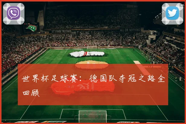 世界杯足球赛：德国队夺冠之路全回顾