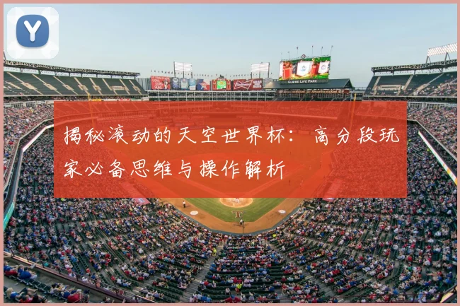 揭秘滚动的天空世界杯：高分段玩家必备思维与操作解析