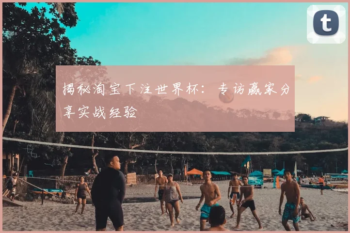 揭秘淘宝下注世界杯：专访赢家分享实战经验